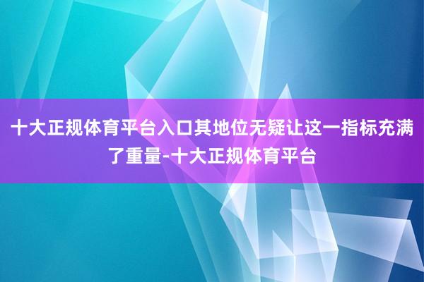 十大正规体育平台入口其地位无疑让这一指标充满了重量-十大正规体育平台
