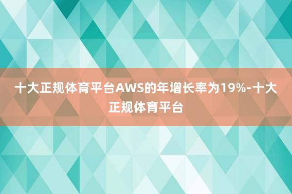 十大正规体育平台AWS的年增长率为19%-十大正规体育平台