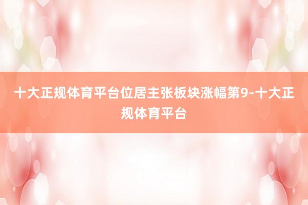 十大正规体育平台位居主张板块涨幅第9-十大正规体育平台