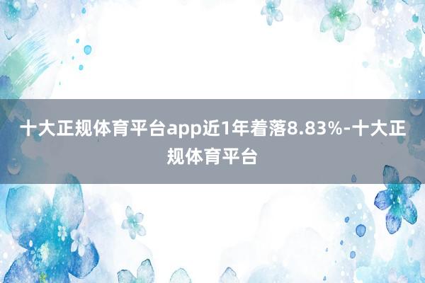 十大正规体育平台app近1年着落8.83%-十大正规体育平台