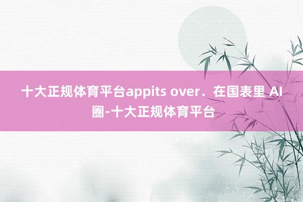 十大正规体育平台appits over．　　在国表里 AI 圈-十大正规体育平台