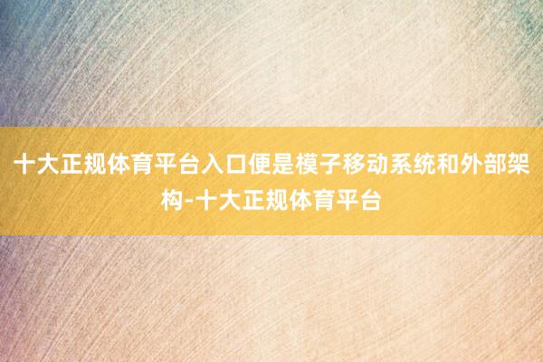 十大正规体育平台入口便是模子移动系统和外部架构-十大正规体育平台