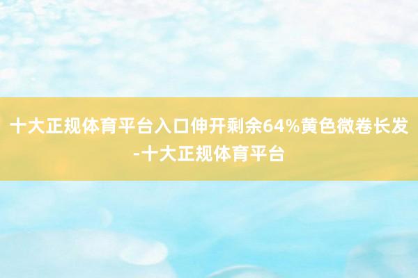 十大正规体育平台入口伸开剩余64%黄色微卷长发-十大正规体育平台