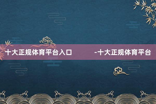 十大正规体育平台入口            -十大正规体育平台