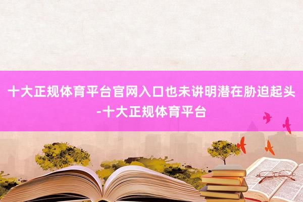十大正规体育平台官网入口也未讲明潜在胁迫起头-十大正规体育平台