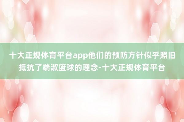 十大正规体育平台app他们的预防方针似乎照旧抵抗了端淑篮球的理念-十大正规体育平台