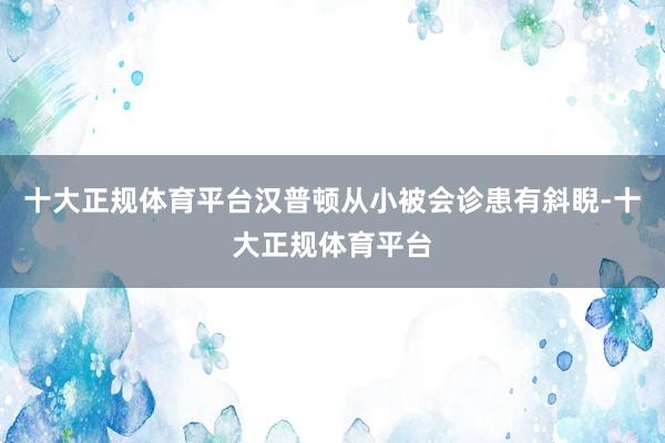 十大正规体育平台汉普顿从小被会诊患有斜睨-十大正规体育平台