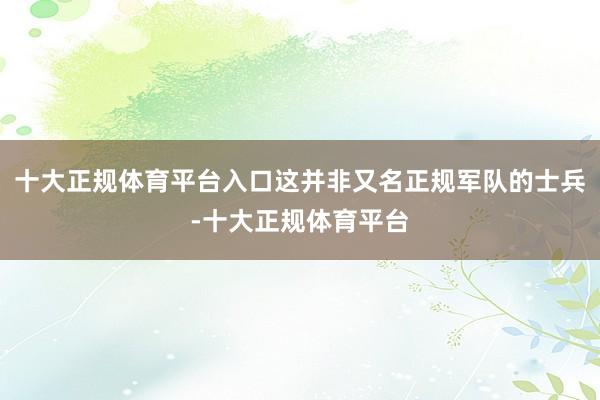 十大正规体育平台入口这并非又名正规军队的士兵-十大正规体育平台