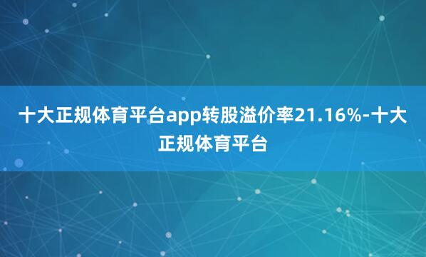 十大正规体育平台app转股溢价率21.16%-十大正规体育平台
